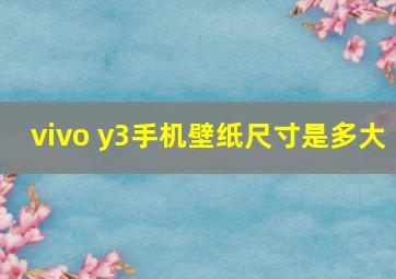 vivo y3手机壁纸尺寸是多大